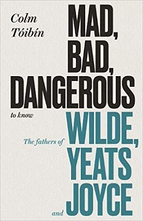 Mad, Bad, Dangerous to Know: The Fathers of Wilde, Yeats and Joyce (TPB), Toibin, Colm